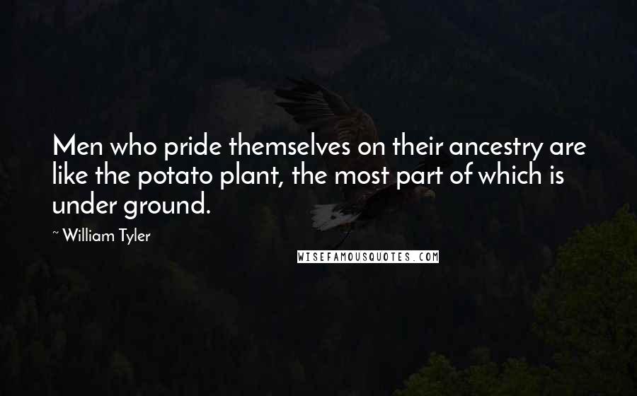 William Tyler Quotes: Men who pride themselves on their ancestry are like the potato plant, the most part of which is under ground.