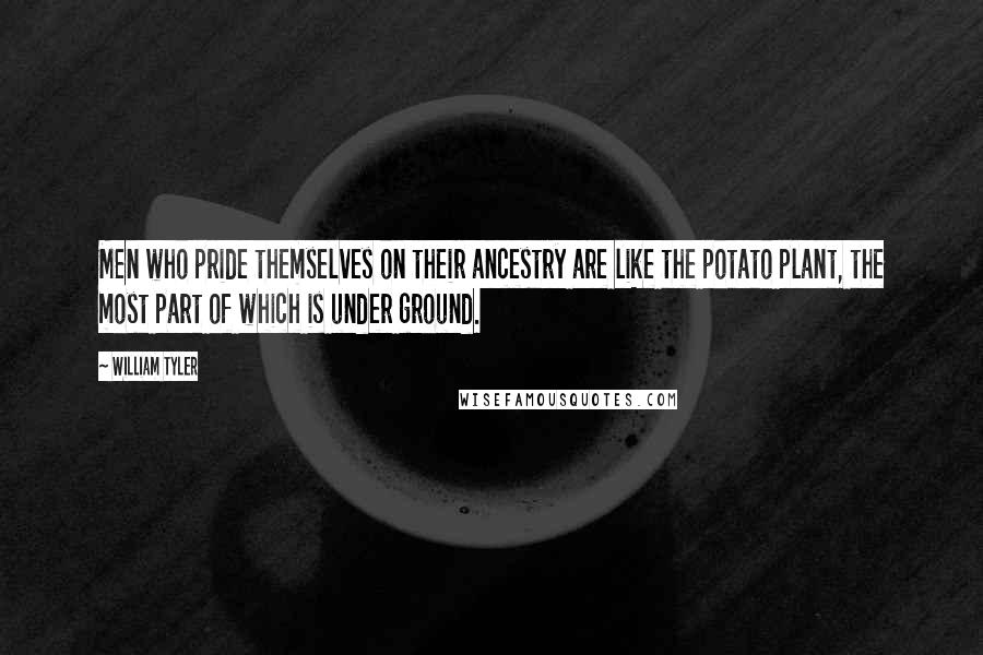 William Tyler Quotes: Men who pride themselves on their ancestry are like the potato plant, the most part of which is under ground.