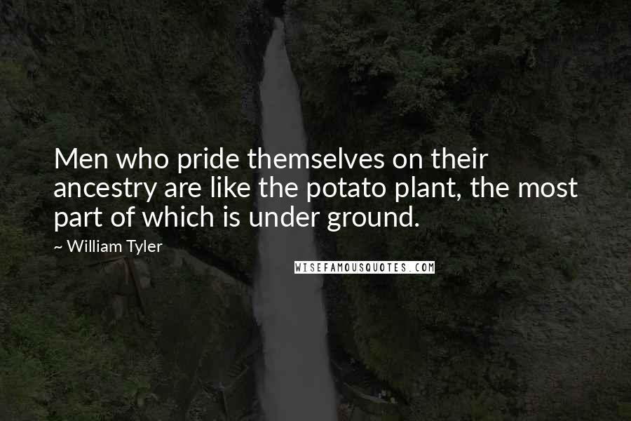 William Tyler Quotes: Men who pride themselves on their ancestry are like the potato plant, the most part of which is under ground.
