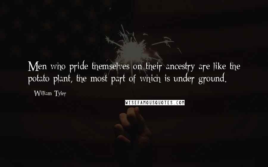 William Tyler Quotes: Men who pride themselves on their ancestry are like the potato plant, the most part of which is under ground.