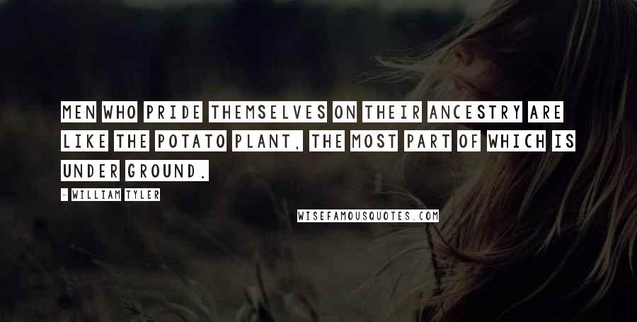 William Tyler Quotes: Men who pride themselves on their ancestry are like the potato plant, the most part of which is under ground.