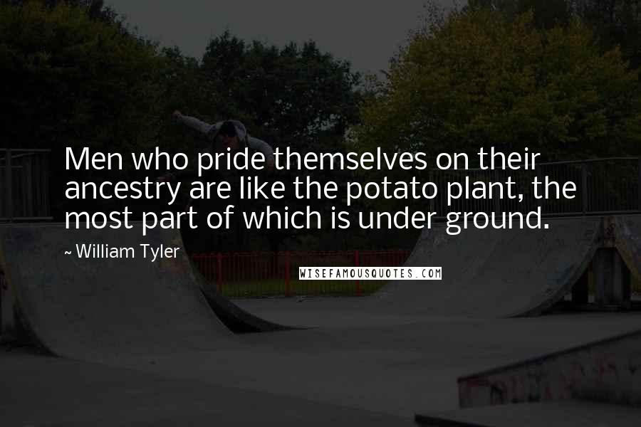 William Tyler Quotes: Men who pride themselves on their ancestry are like the potato plant, the most part of which is under ground.