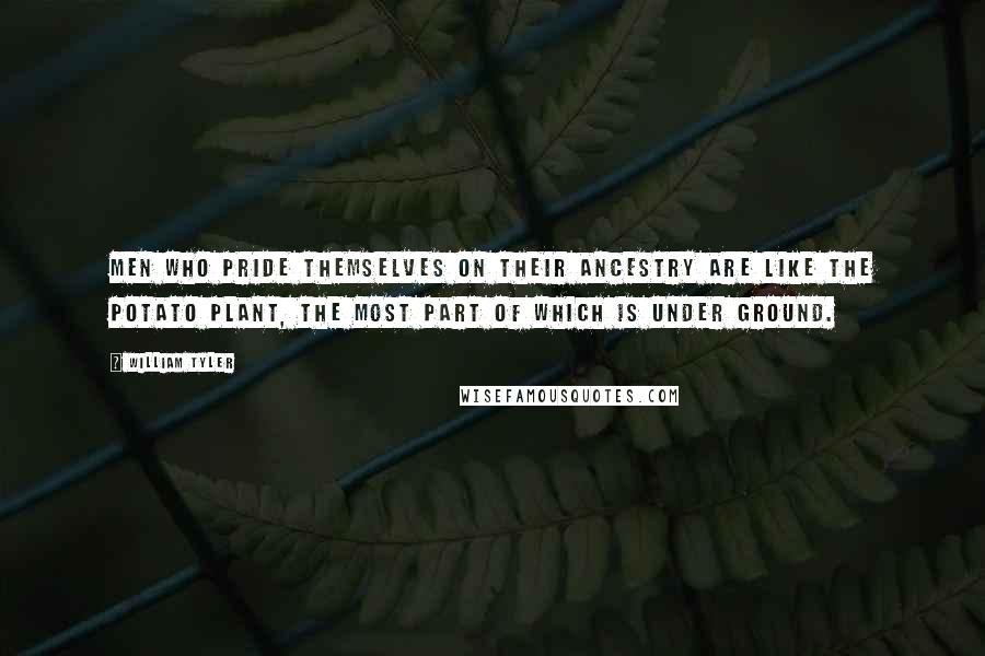 William Tyler Quotes: Men who pride themselves on their ancestry are like the potato plant, the most part of which is under ground.