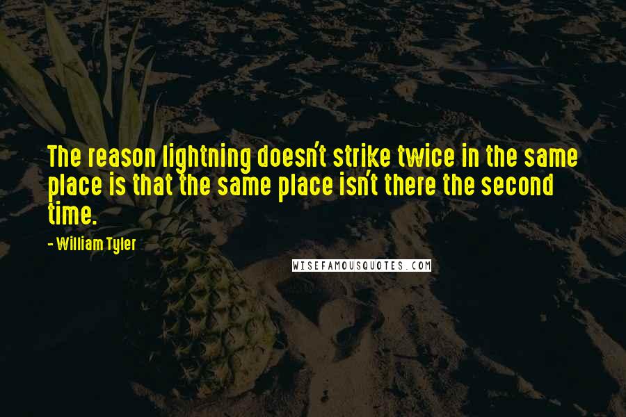 William Tyler Quotes: The reason lightning doesn't strike twice in the same place is that the same place isn't there the second time.