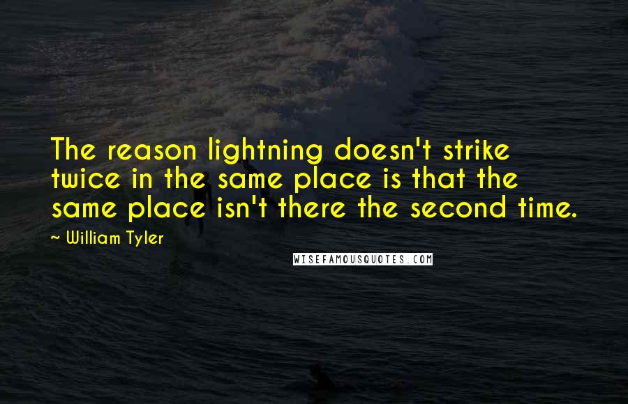 William Tyler Quotes: The reason lightning doesn't strike twice in the same place is that the same place isn't there the second time.