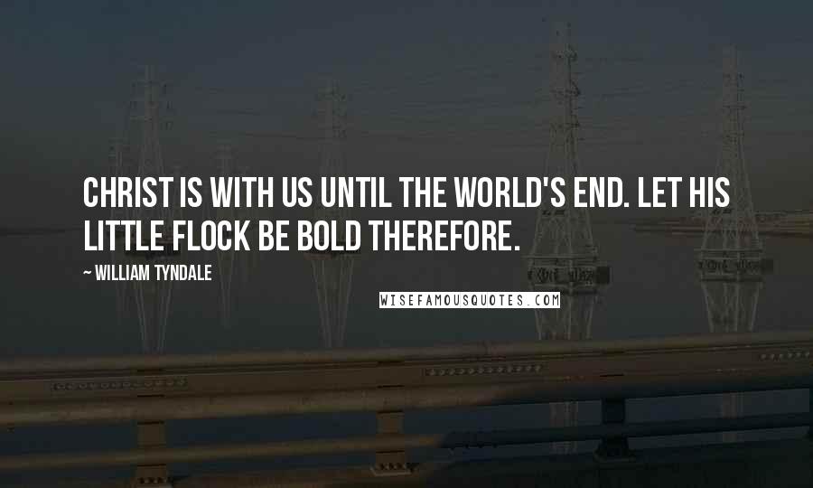 William Tyndale Quotes: Christ is with us until the world's end. Let his little flock be bold therefore.