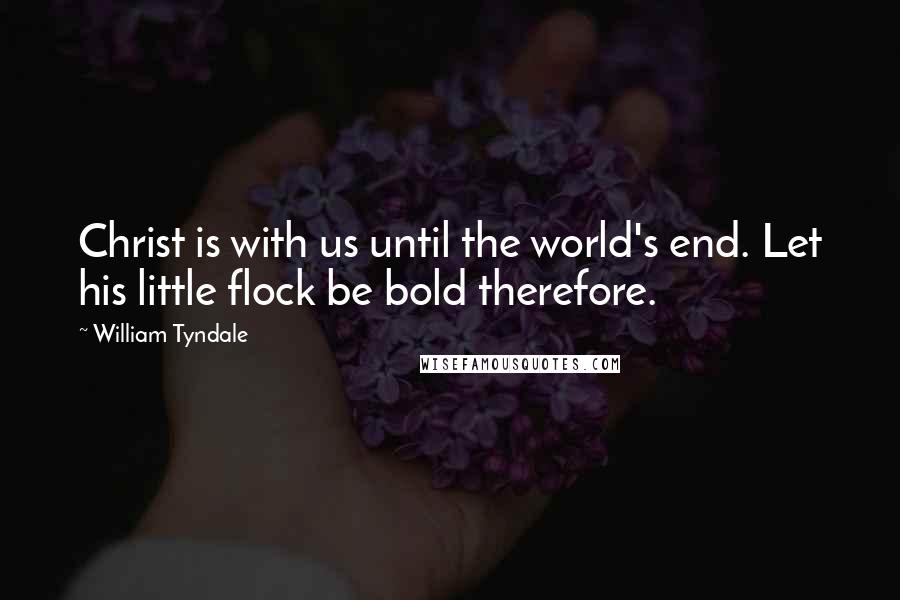 William Tyndale Quotes: Christ is with us until the world's end. Let his little flock be bold therefore.
