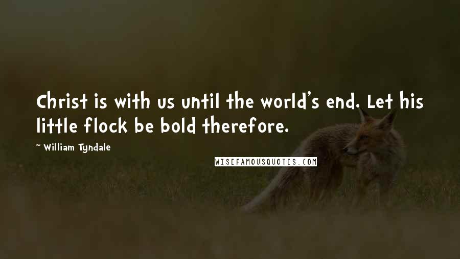 William Tyndale Quotes: Christ is with us until the world's end. Let his little flock be bold therefore.