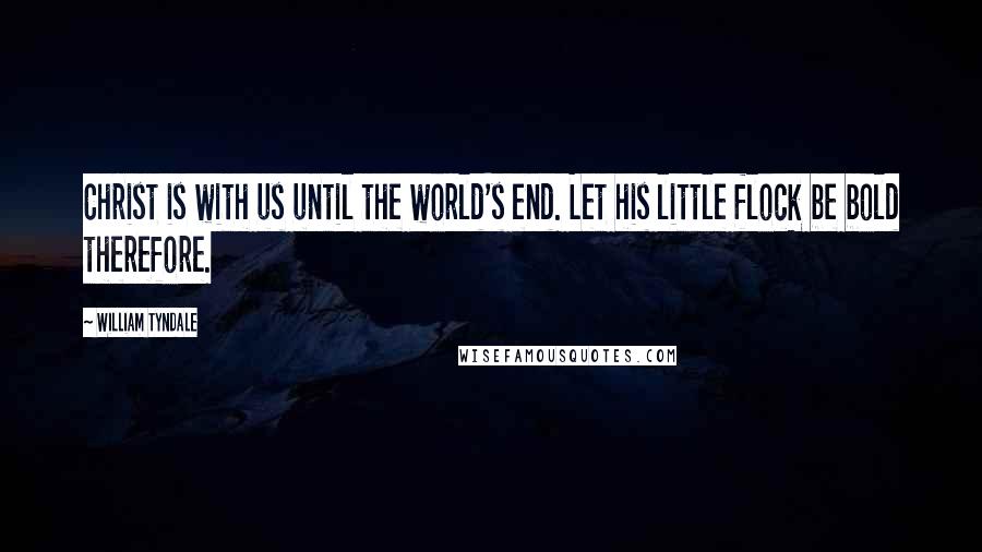 William Tyndale Quotes: Christ is with us until the world's end. Let his little flock be bold therefore.