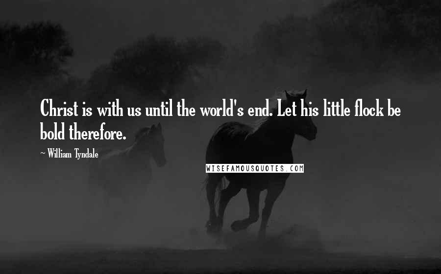 William Tyndale Quotes: Christ is with us until the world's end. Let his little flock be bold therefore.