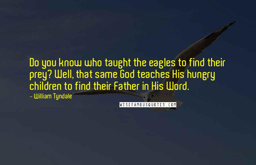 William Tyndale Quotes: Do you know who taught the eagles to find their prey? Well, that same God teaches His hungry children to find their Father in His Word.