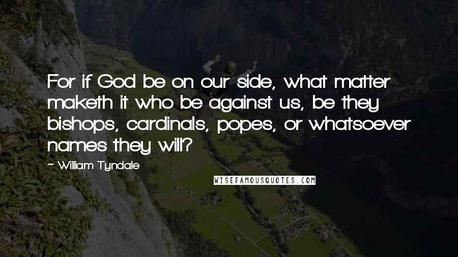 William Tyndale Quotes: For if God be on our side, what matter maketh it who be against us, be they bishops, cardinals, popes, or whatsoever names they will?