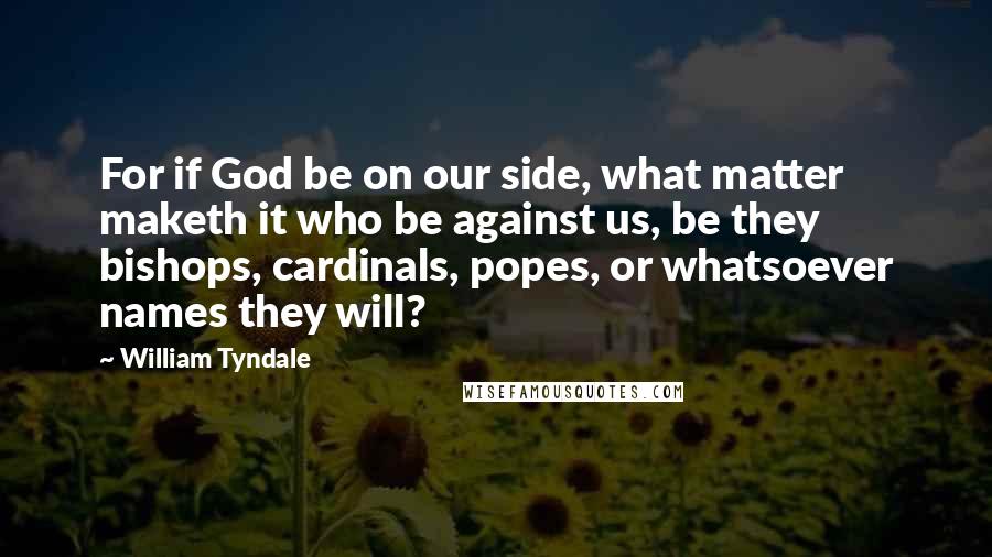 William Tyndale Quotes: For if God be on our side, what matter maketh it who be against us, be they bishops, cardinals, popes, or whatsoever names they will?