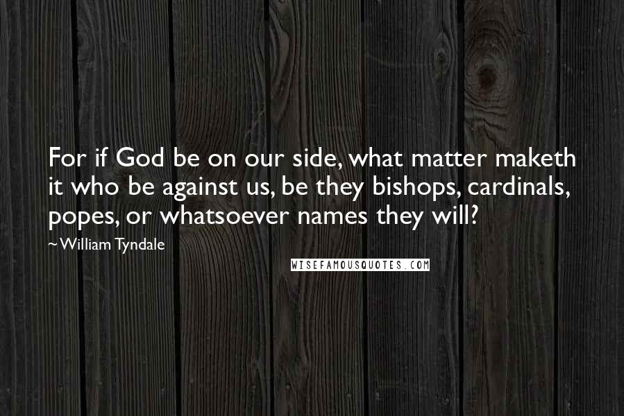 William Tyndale Quotes: For if God be on our side, what matter maketh it who be against us, be they bishops, cardinals, popes, or whatsoever names they will?