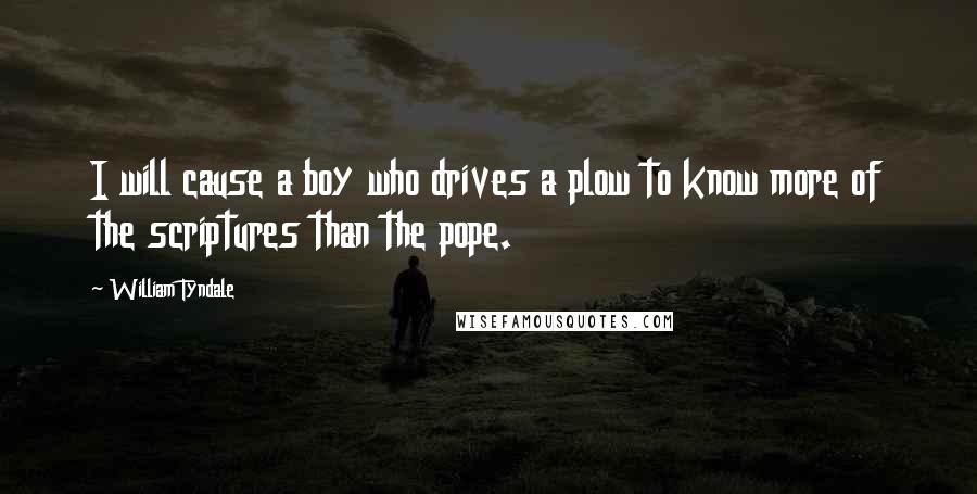 William Tyndale Quotes: I will cause a boy who drives a plow to know more of the scriptures than the pope.
