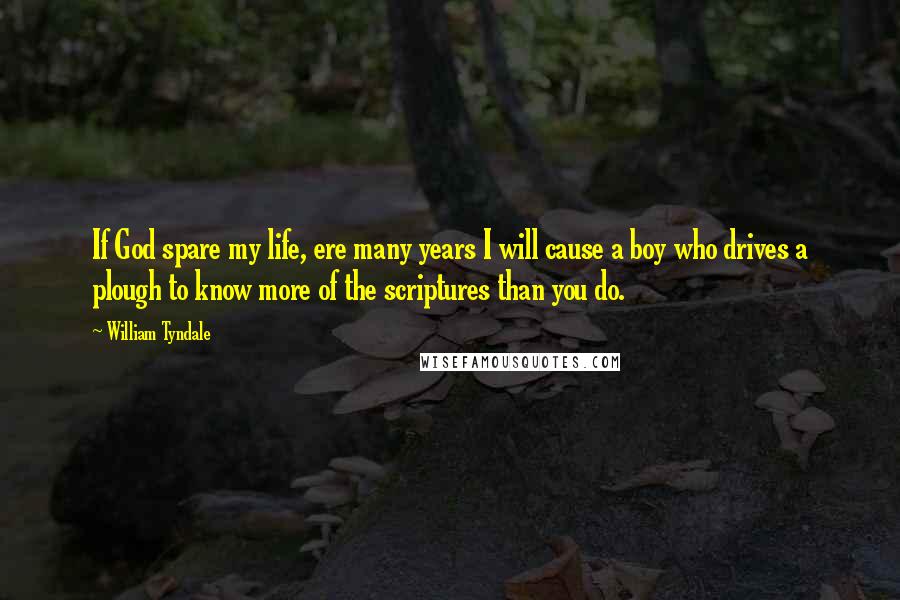 William Tyndale Quotes: If God spare my life, ere many years I will cause a boy who drives a plough to know more of the scriptures than you do.