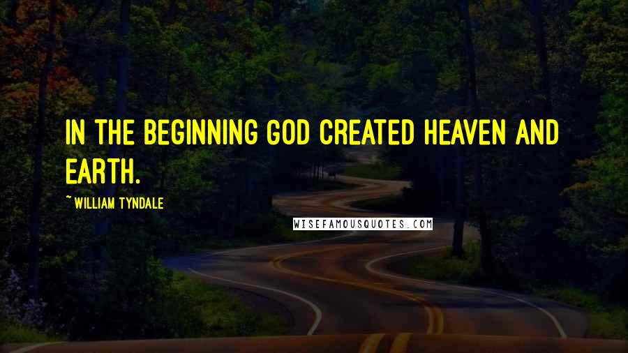 William Tyndale Quotes: In the beginning God created heaven and earth.