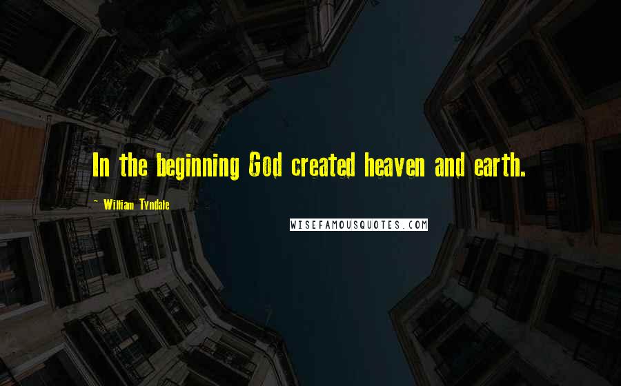 William Tyndale Quotes: In the beginning God created heaven and earth.