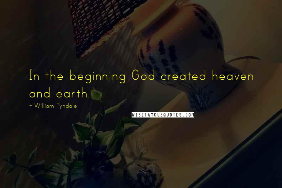 William Tyndale Quotes: In the beginning God created heaven and earth.