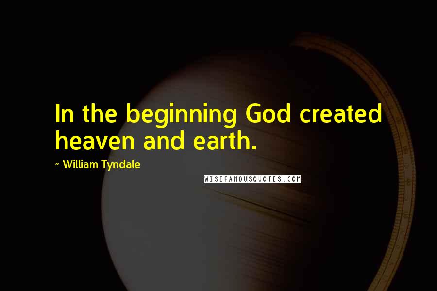 William Tyndale Quotes: In the beginning God created heaven and earth.