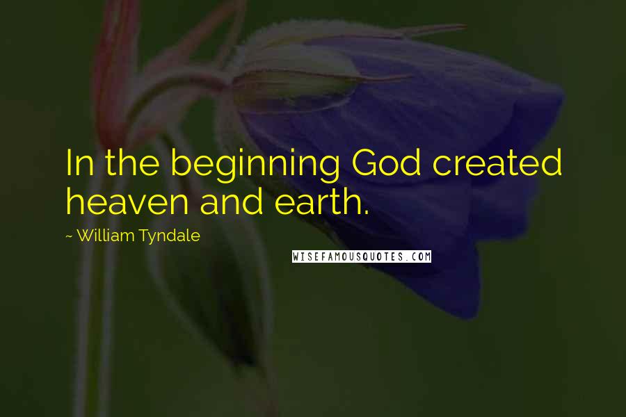 William Tyndale Quotes: In the beginning God created heaven and earth.