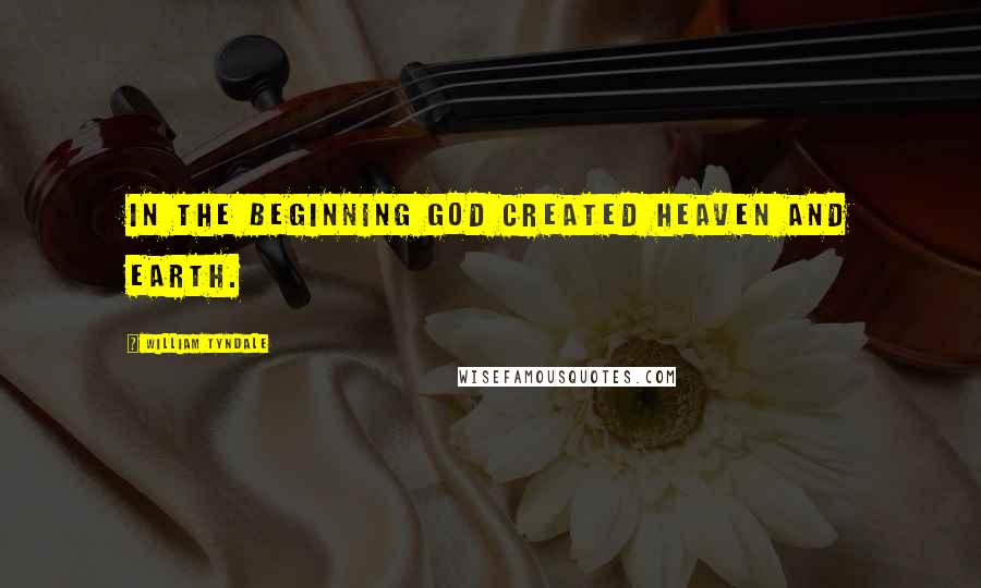 William Tyndale Quotes: In the beginning God created heaven and earth.