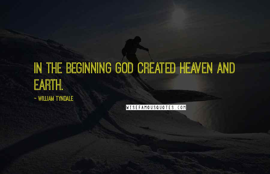 William Tyndale Quotes: In the beginning God created heaven and earth.