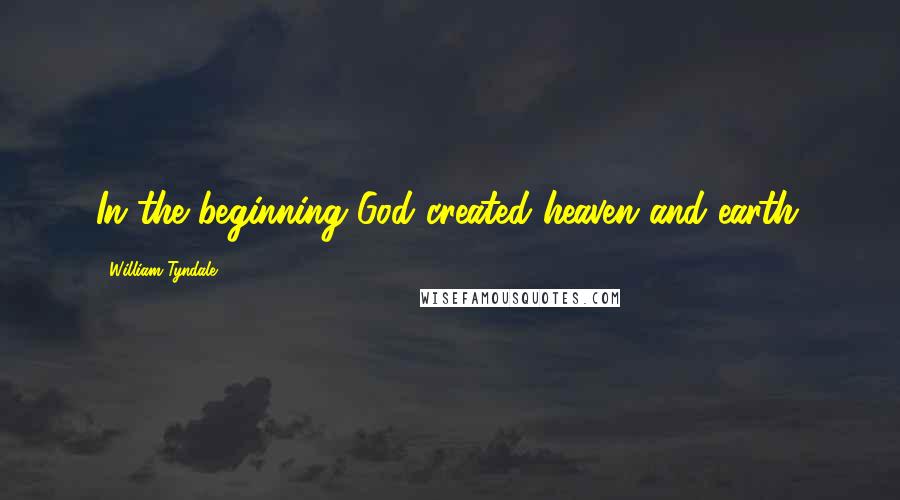 William Tyndale Quotes: In the beginning God created heaven and earth.