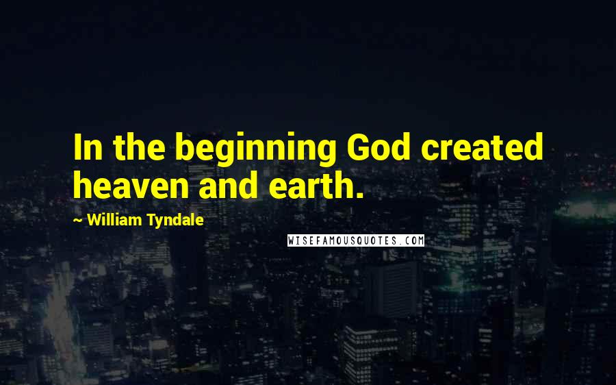 William Tyndale Quotes: In the beginning God created heaven and earth.