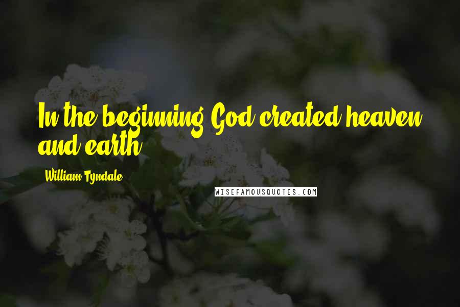 William Tyndale Quotes: In the beginning God created heaven and earth.