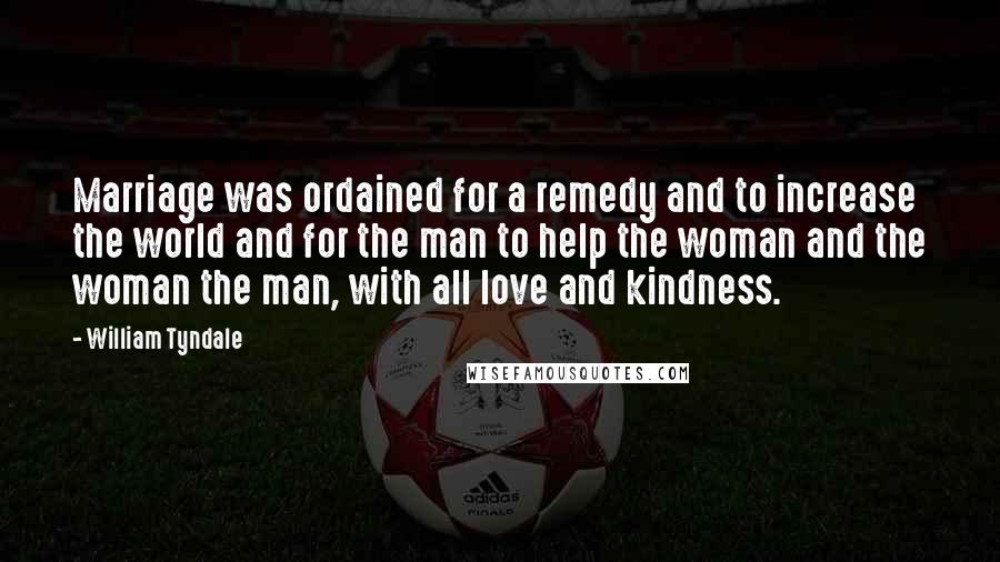 William Tyndale Quotes: Marriage was ordained for a remedy and to increase the world and for the man to help the woman and the woman the man, with all love and kindness.