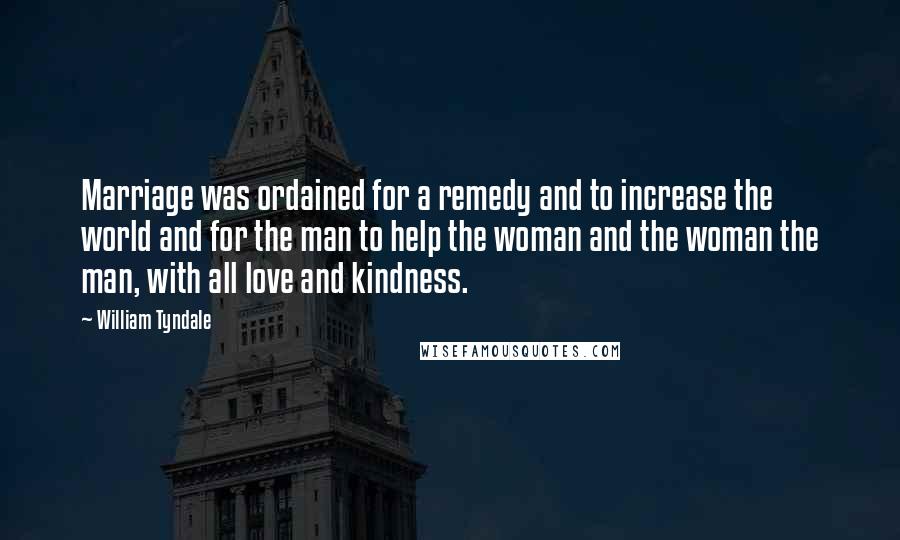 William Tyndale Quotes: Marriage was ordained for a remedy and to increase the world and for the man to help the woman and the woman the man, with all love and kindness.