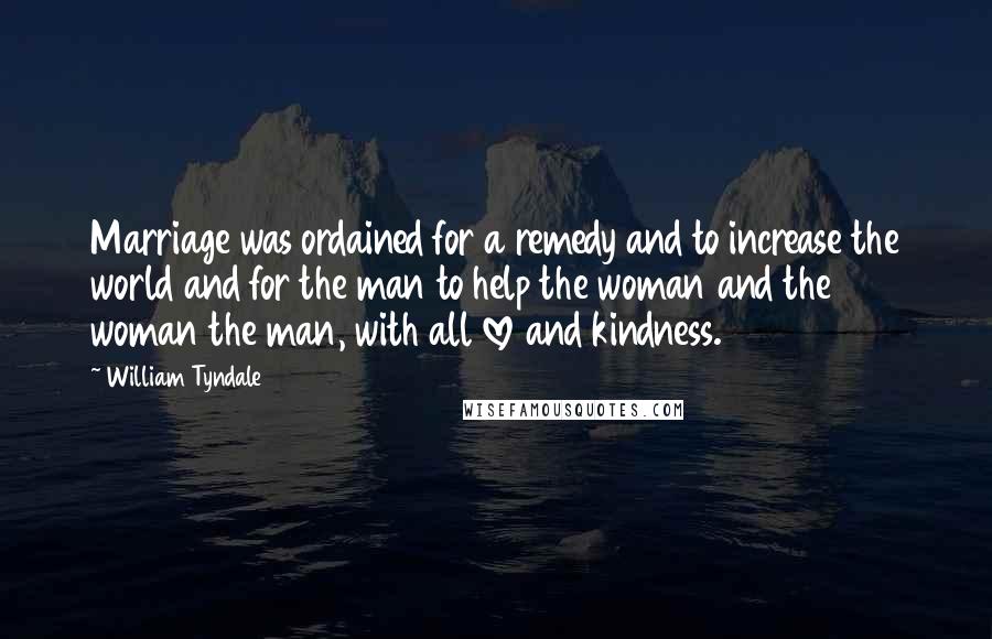 William Tyndale Quotes: Marriage was ordained for a remedy and to increase the world and for the man to help the woman and the woman the man, with all love and kindness.