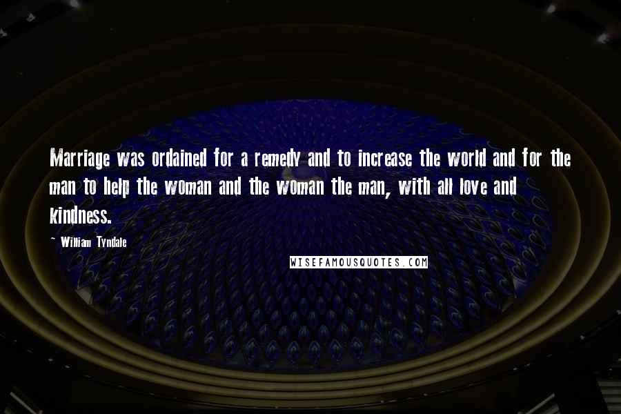 William Tyndale Quotes: Marriage was ordained for a remedy and to increase the world and for the man to help the woman and the woman the man, with all love and kindness.