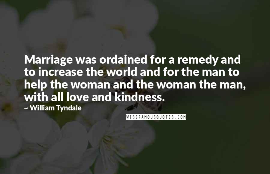 William Tyndale Quotes: Marriage was ordained for a remedy and to increase the world and for the man to help the woman and the woman the man, with all love and kindness.