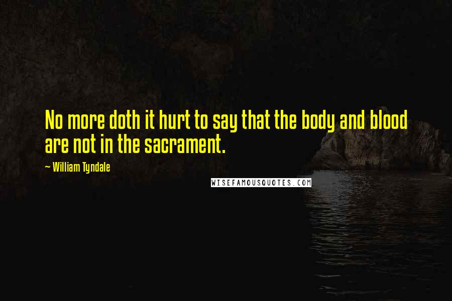 William Tyndale Quotes: No more doth it hurt to say that the body and blood are not in the sacrament.