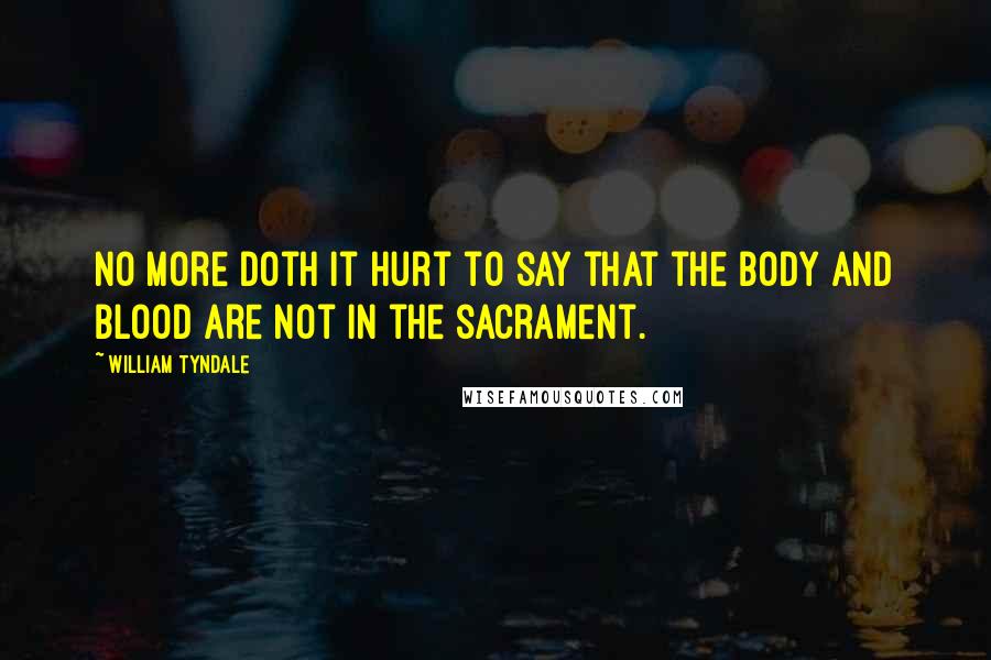William Tyndale Quotes: No more doth it hurt to say that the body and blood are not in the sacrament.