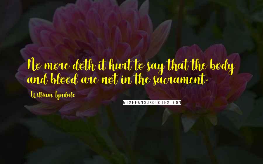 William Tyndale Quotes: No more doth it hurt to say that the body and blood are not in the sacrament.