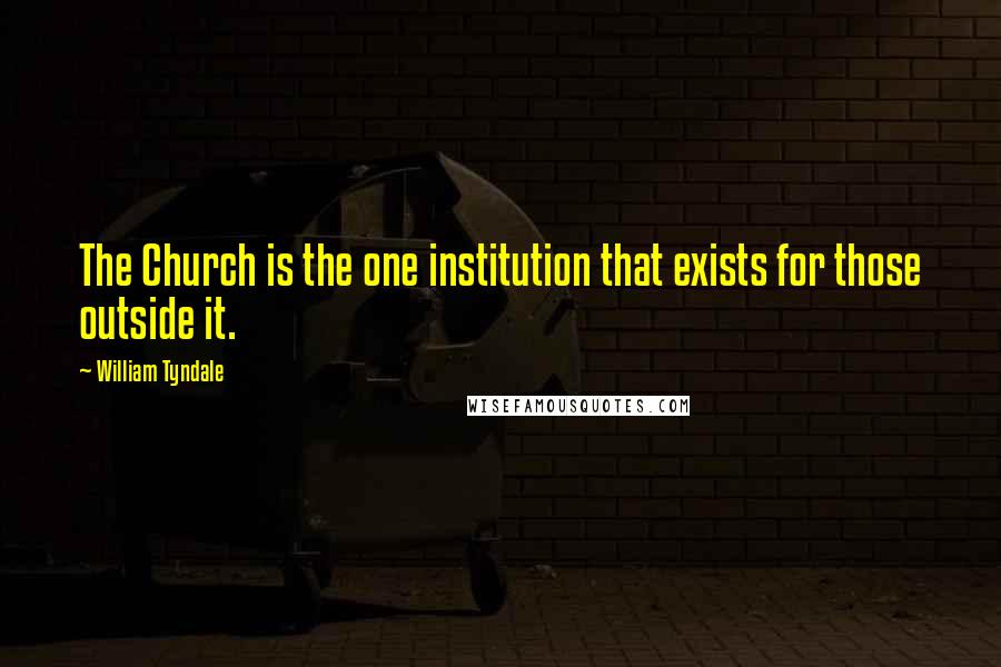 William Tyndale Quotes: The Church is the one institution that exists for those outside it.