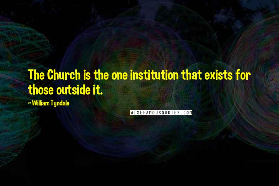 William Tyndale Quotes: The Church is the one institution that exists for those outside it.