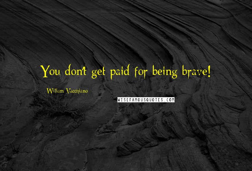 William Vacchiano Quotes: You don't get paid for being brave!