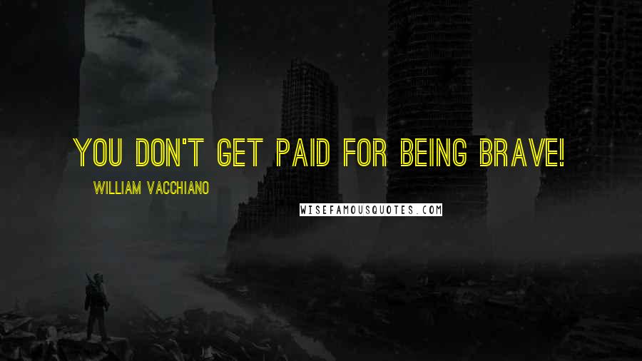 William Vacchiano Quotes: You don't get paid for being brave!