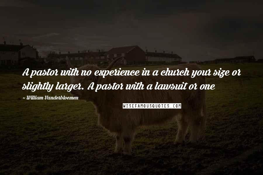 William Vanderbloemen Quotes: A pastor with no experience in a church your size or slightly larger. A pastor with a lawsuit or one