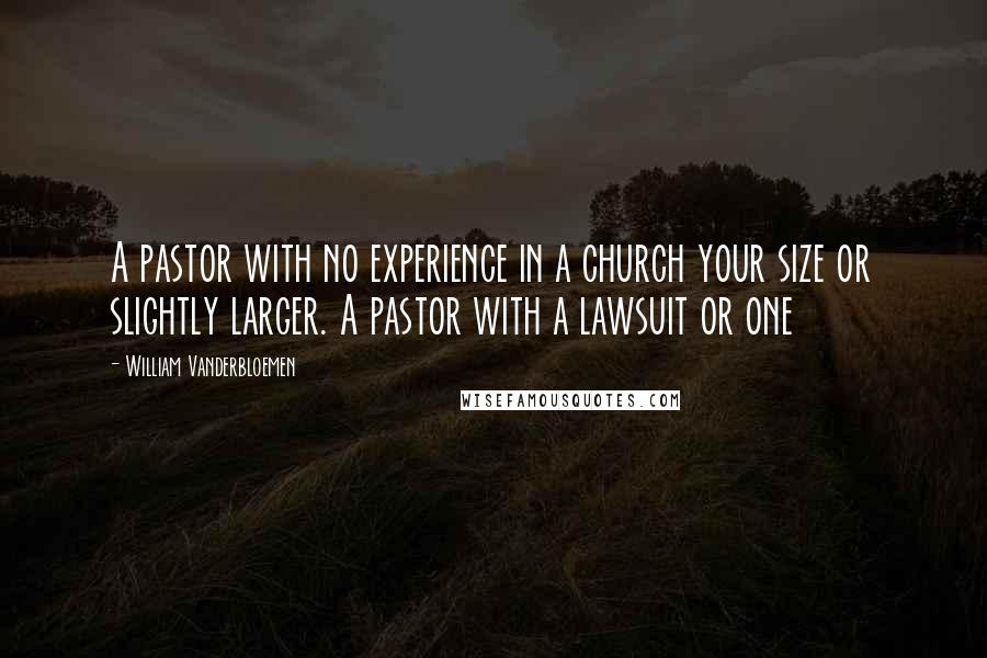 William Vanderbloemen Quotes: A pastor with no experience in a church your size or slightly larger. A pastor with a lawsuit or one