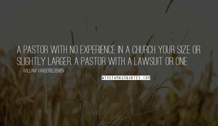 William Vanderbloemen Quotes: A pastor with no experience in a church your size or slightly larger. A pastor with a lawsuit or one