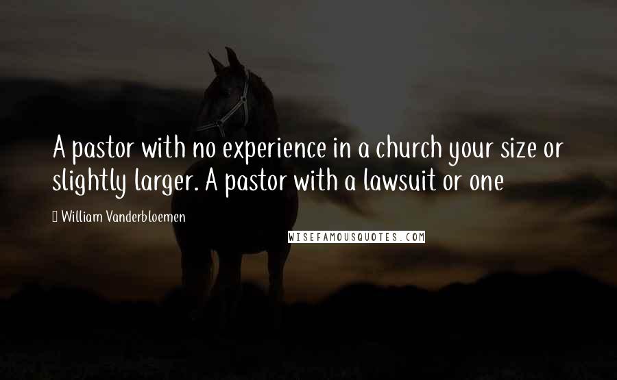 William Vanderbloemen Quotes: A pastor with no experience in a church your size or slightly larger. A pastor with a lawsuit or one