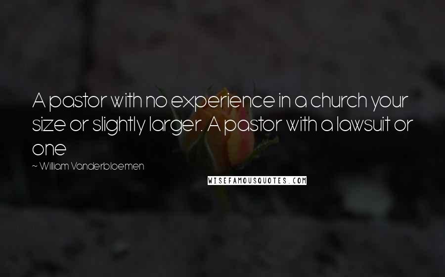 William Vanderbloemen Quotes: A pastor with no experience in a church your size or slightly larger. A pastor with a lawsuit or one