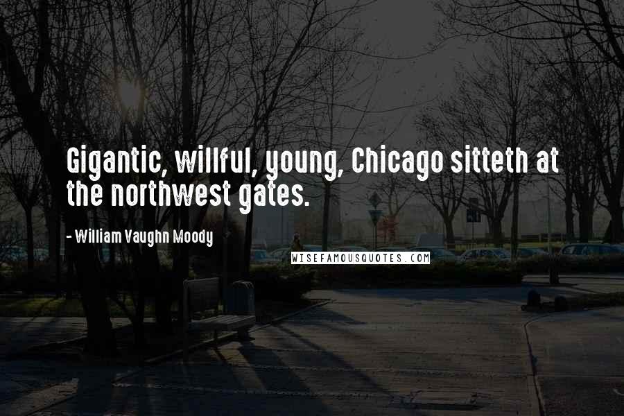 William Vaughn Moody Quotes: Gigantic, willful, young, Chicago sitteth at the northwest gates.