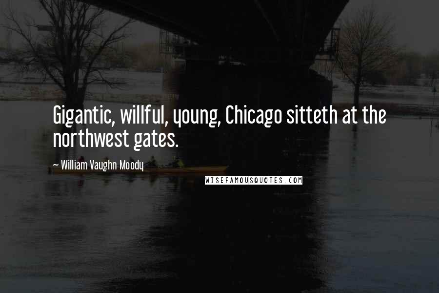 William Vaughn Moody Quotes: Gigantic, willful, young, Chicago sitteth at the northwest gates.