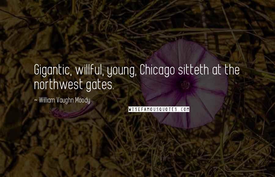 William Vaughn Moody Quotes: Gigantic, willful, young, Chicago sitteth at the northwest gates.